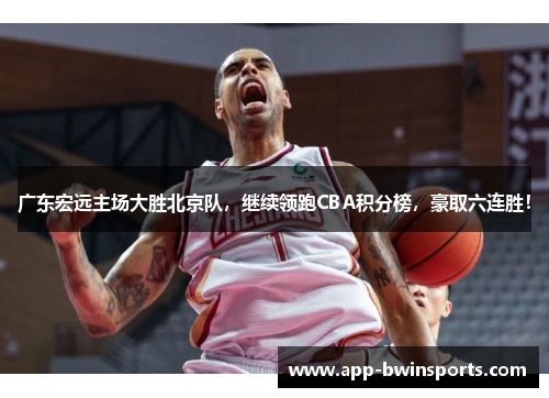 广东宏远主场大胜北京队，继续领跑CBA积分榜，豪取六连胜！