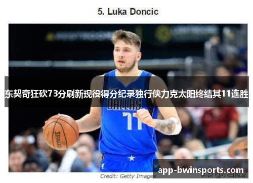 东契奇狂砍73分刷新现役得分纪录独行侠力克太阳终结其11连胜